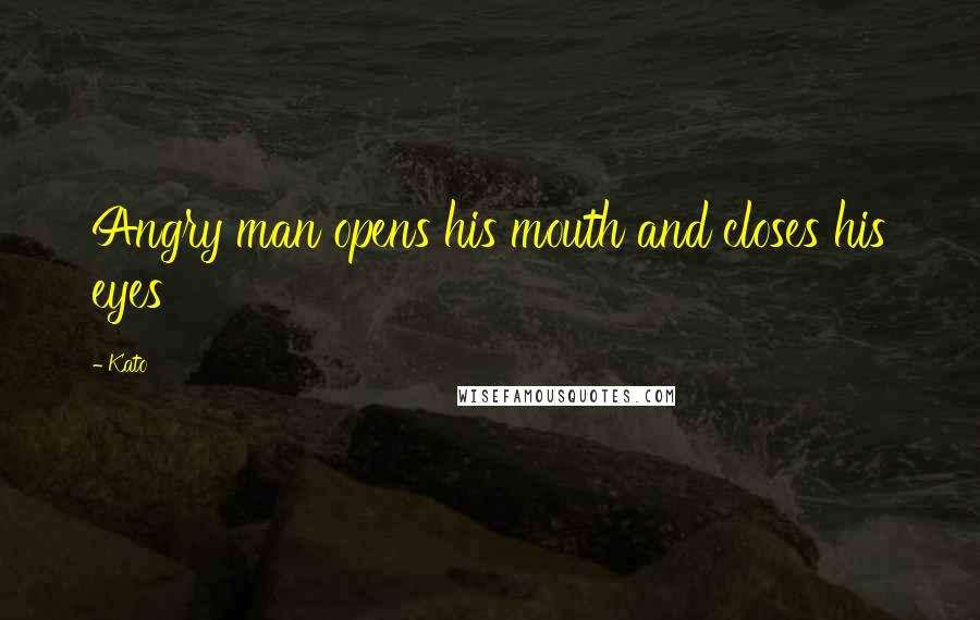 Kato Quotes: Angry man opens his mouth and closes his eyes