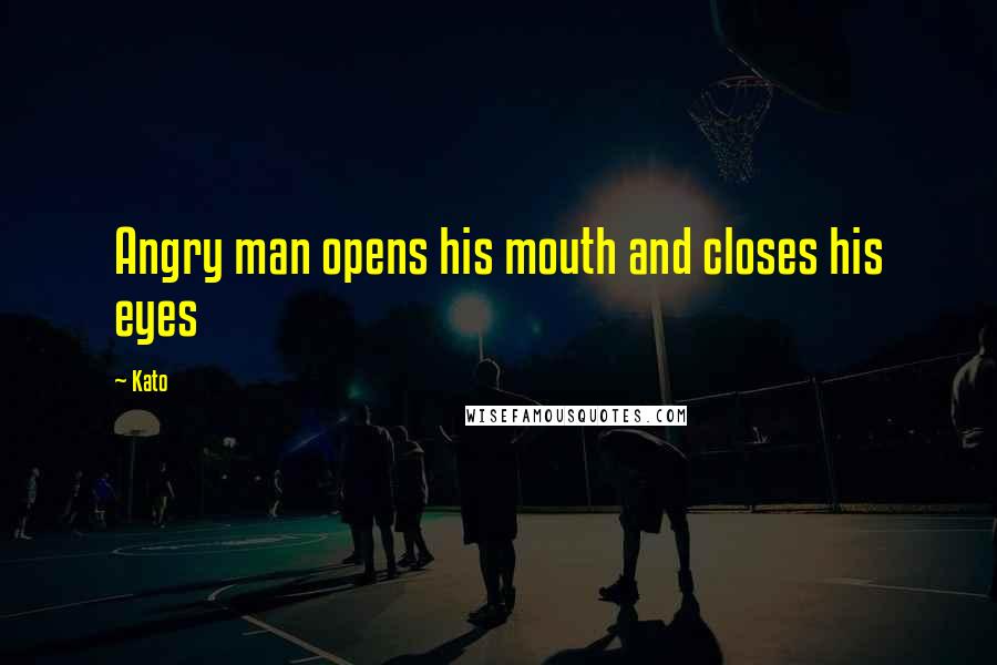Kato Quotes: Angry man opens his mouth and closes his eyes