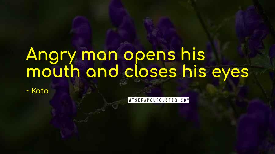 Kato Quotes: Angry man opens his mouth and closes his eyes