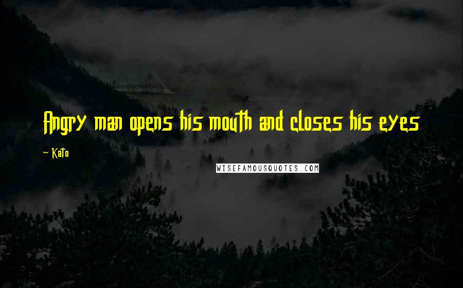 Kato Quotes: Angry man opens his mouth and closes his eyes