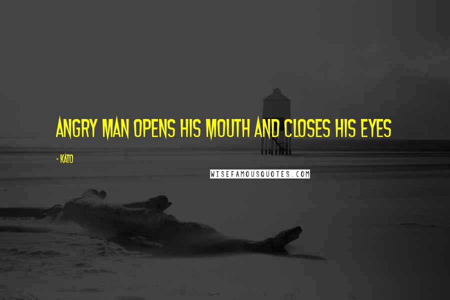 Kato Quotes: Angry man opens his mouth and closes his eyes