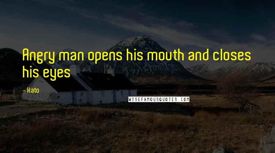 Kato Quotes: Angry man opens his mouth and closes his eyes