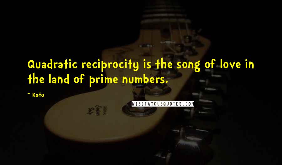 Kato Quotes: Quadratic reciprocity is the song of love in the land of prime numbers.