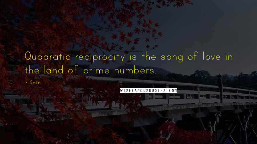 Kato Quotes: Quadratic reciprocity is the song of love in the land of prime numbers.
