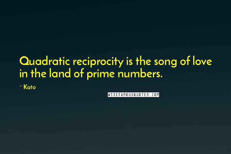 Kato Quotes: Quadratic reciprocity is the song of love in the land of prime numbers.