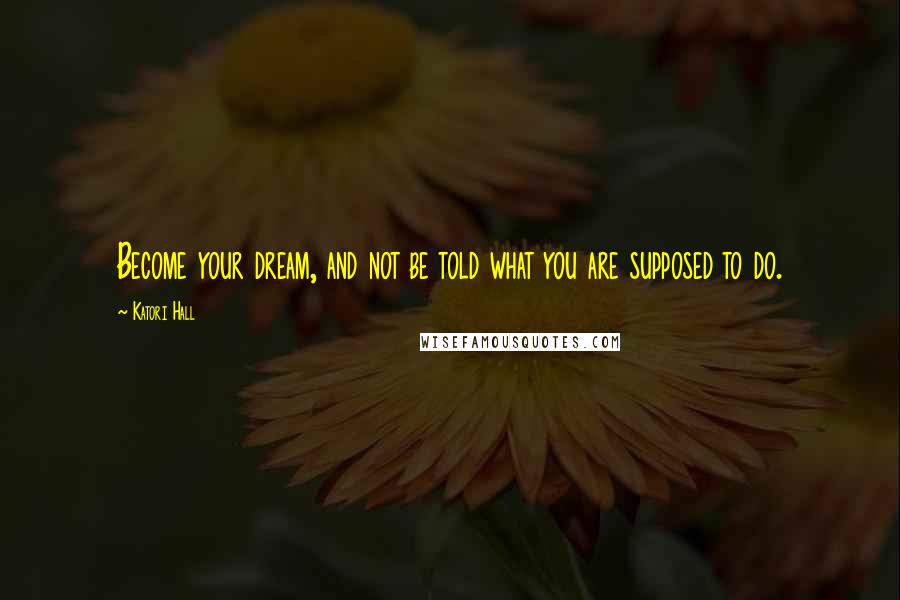 Katori Hall Quotes: Become your dream, and not be told what you are supposed to do.