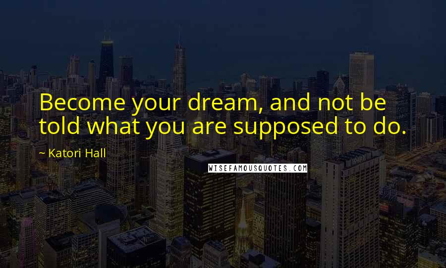 Katori Hall Quotes: Become your dream, and not be told what you are supposed to do.