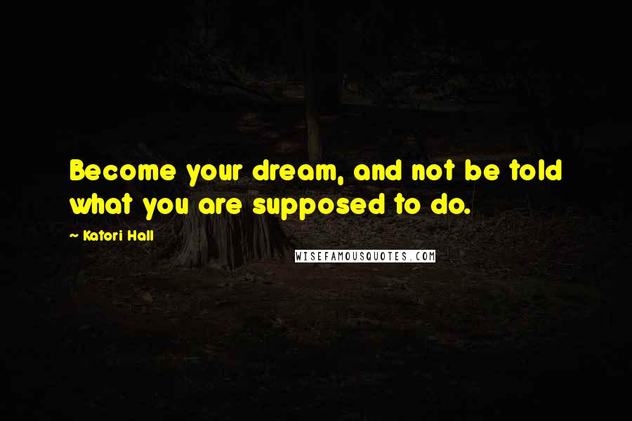 Katori Hall Quotes: Become your dream, and not be told what you are supposed to do.