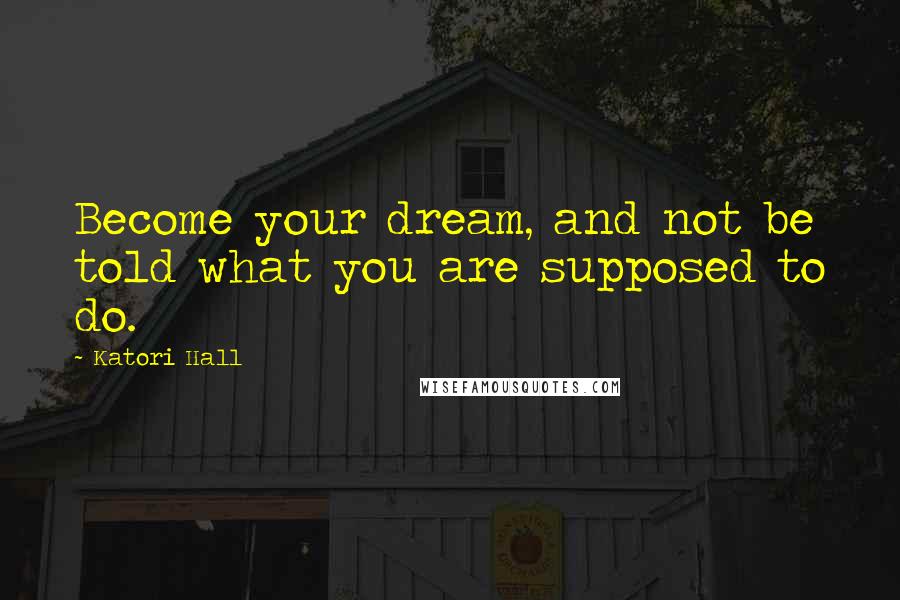 Katori Hall Quotes: Become your dream, and not be told what you are supposed to do.