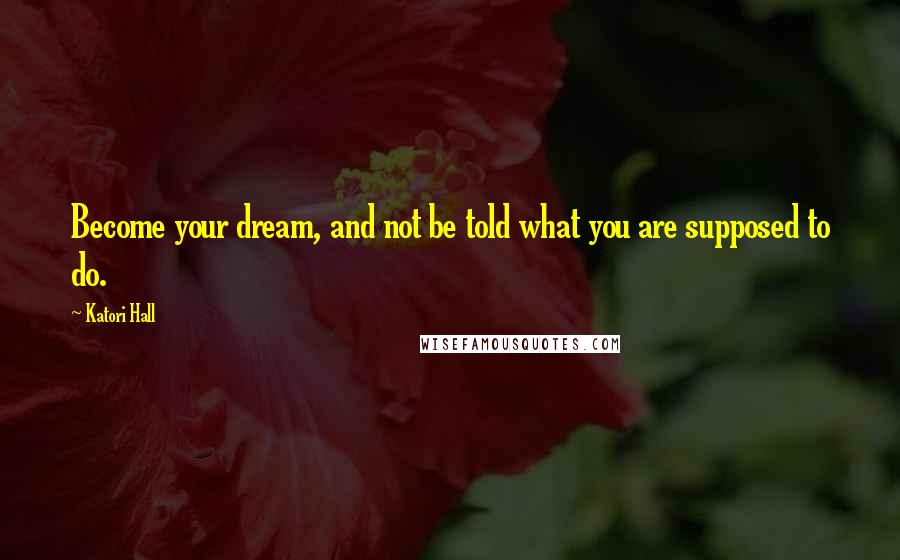Katori Hall Quotes: Become your dream, and not be told what you are supposed to do.