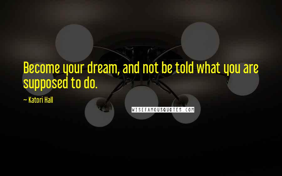 Katori Hall Quotes: Become your dream, and not be told what you are supposed to do.
