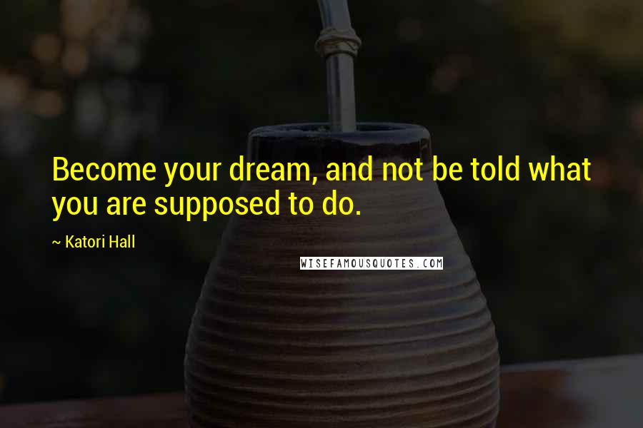 Katori Hall Quotes: Become your dream, and not be told what you are supposed to do.
