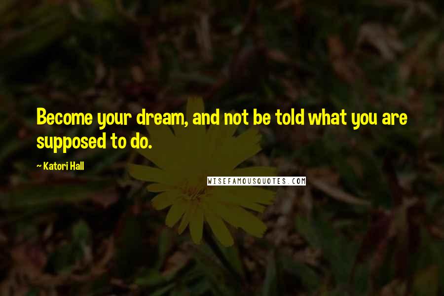 Katori Hall Quotes: Become your dream, and not be told what you are supposed to do.