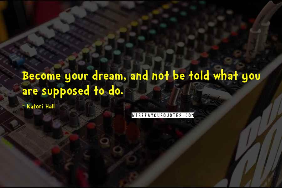 Katori Hall Quotes: Become your dream, and not be told what you are supposed to do.
