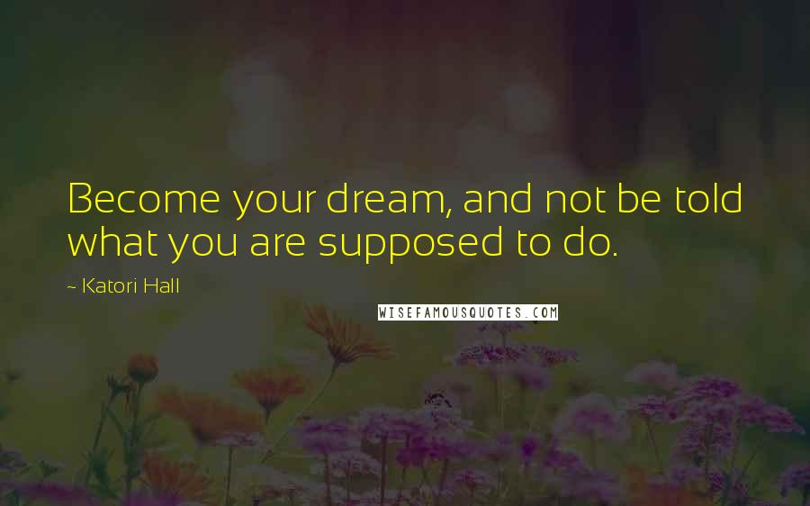 Katori Hall Quotes: Become your dream, and not be told what you are supposed to do.