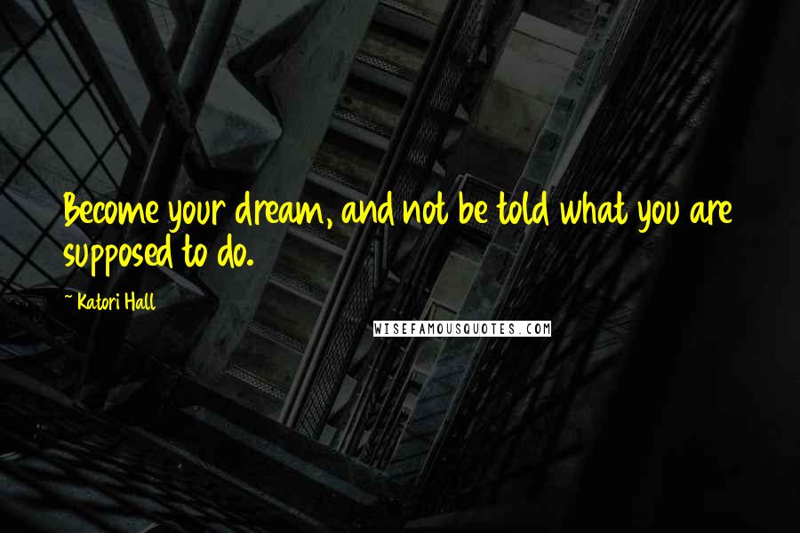 Katori Hall Quotes: Become your dream, and not be told what you are supposed to do.