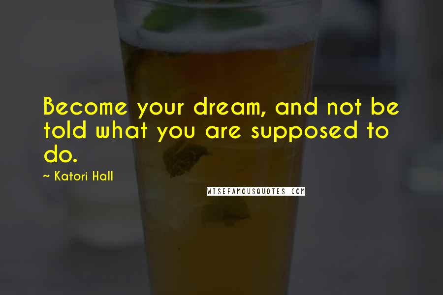 Katori Hall Quotes: Become your dream, and not be told what you are supposed to do.