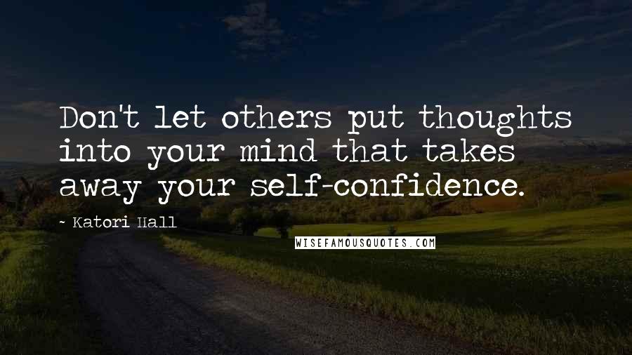 Katori Hall Quotes: Don't let others put thoughts into your mind that takes away your self-confidence.