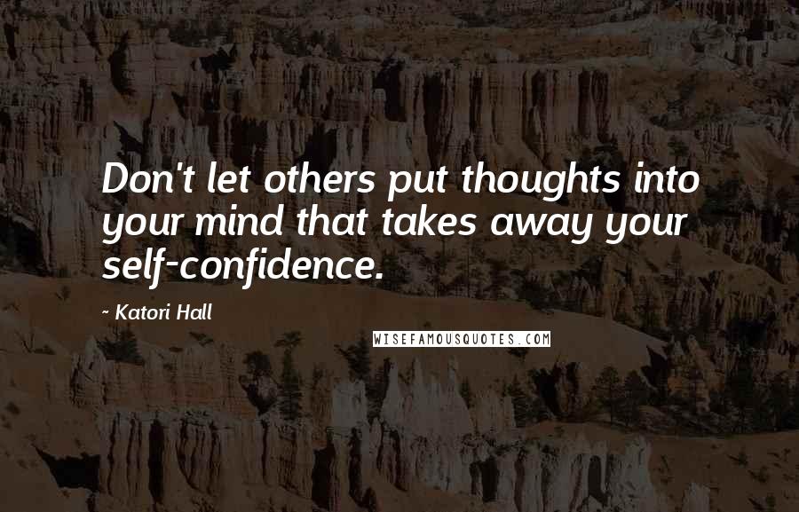 Katori Hall Quotes: Don't let others put thoughts into your mind that takes away your self-confidence.