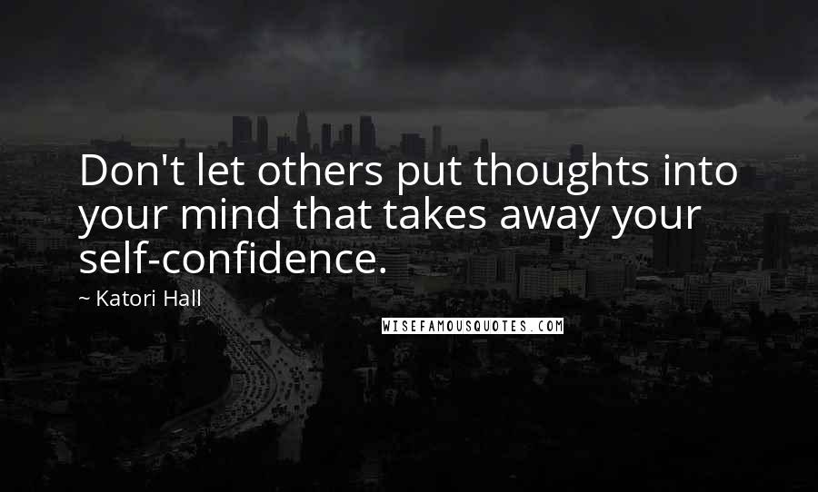 Katori Hall Quotes: Don't let others put thoughts into your mind that takes away your self-confidence.