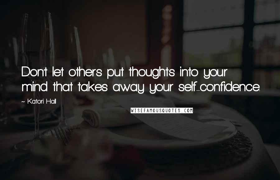 Katori Hall Quotes: Don't let others put thoughts into your mind that takes away your self-confidence.
