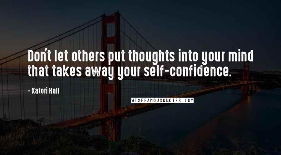 Katori Hall Quotes: Don't let others put thoughts into your mind that takes away your self-confidence.
