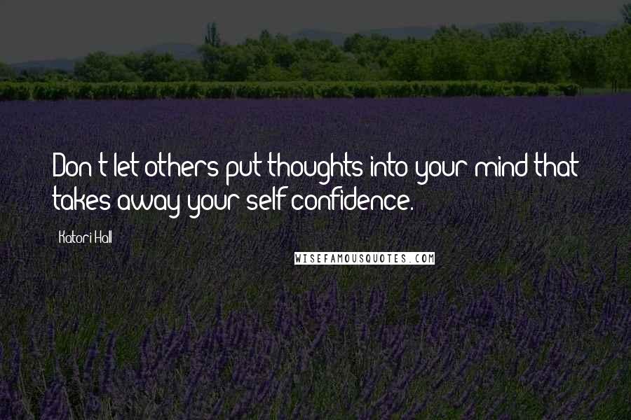Katori Hall Quotes: Don't let others put thoughts into your mind that takes away your self-confidence.