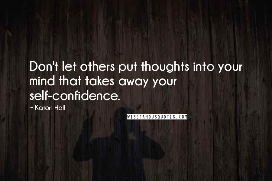 Katori Hall Quotes: Don't let others put thoughts into your mind that takes away your self-confidence.