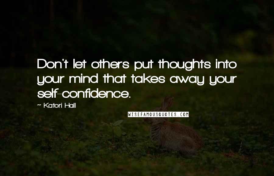 Katori Hall Quotes: Don't let others put thoughts into your mind that takes away your self-confidence.