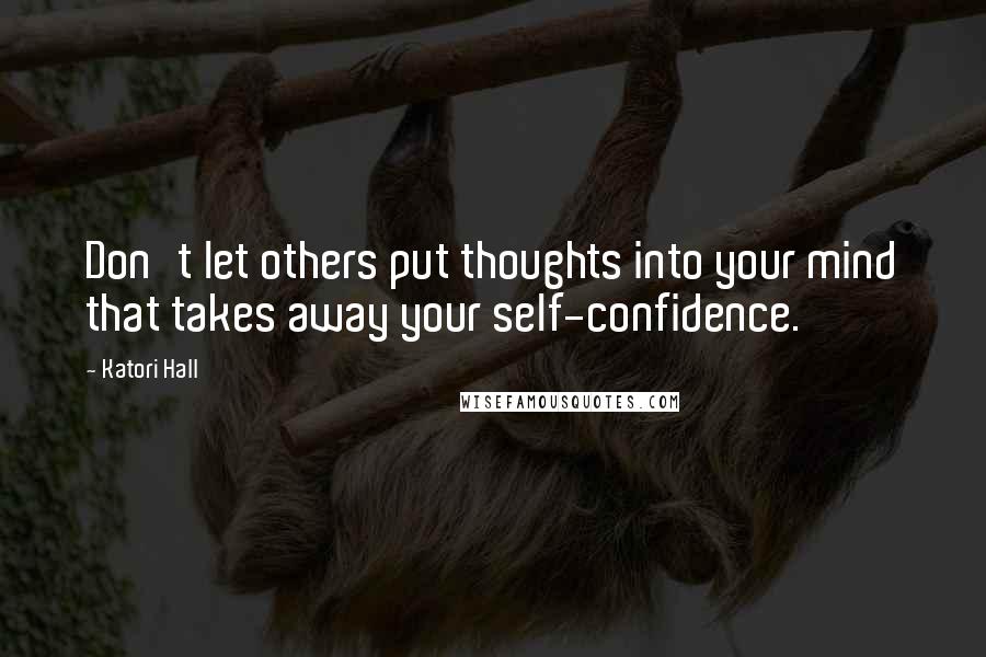 Katori Hall Quotes: Don't let others put thoughts into your mind that takes away your self-confidence.