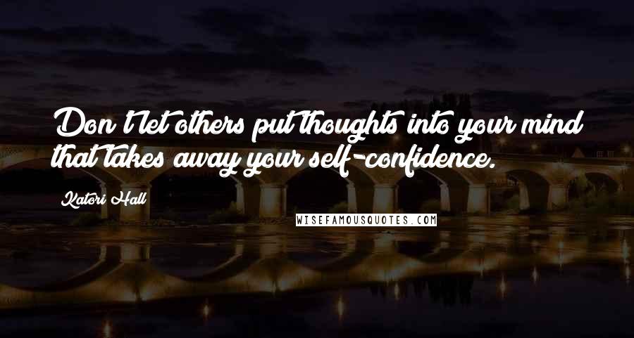 Katori Hall Quotes: Don't let others put thoughts into your mind that takes away your self-confidence.