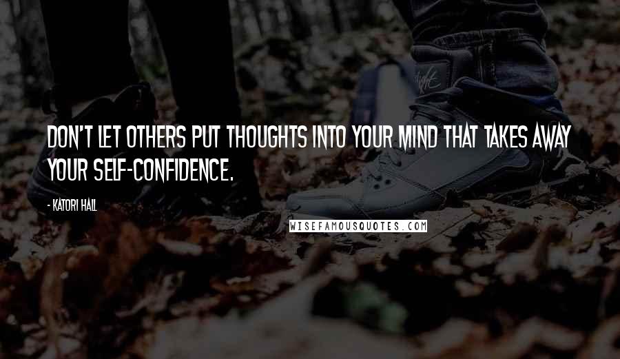 Katori Hall Quotes: Don't let others put thoughts into your mind that takes away your self-confidence.