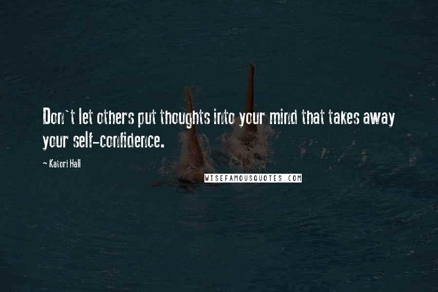 Katori Hall Quotes: Don't let others put thoughts into your mind that takes away your self-confidence.