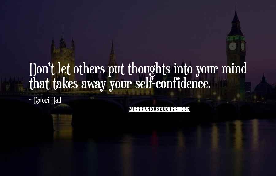 Katori Hall Quotes: Don't let others put thoughts into your mind that takes away your self-confidence.
