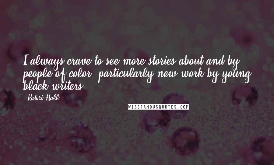 Katori Hall Quotes: I always crave to see more stories about and by people of color, particularly new work by young black writers.
