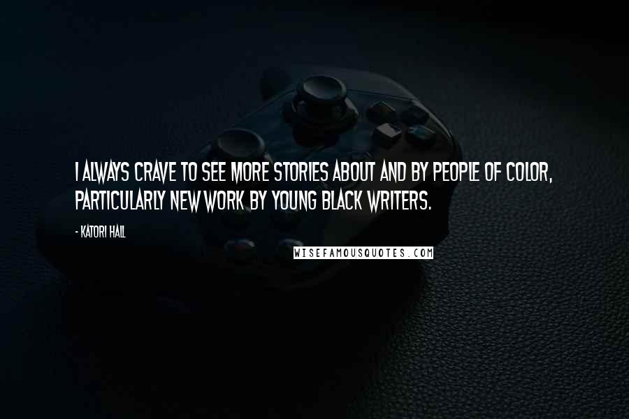 Katori Hall Quotes: I always crave to see more stories about and by people of color, particularly new work by young black writers.