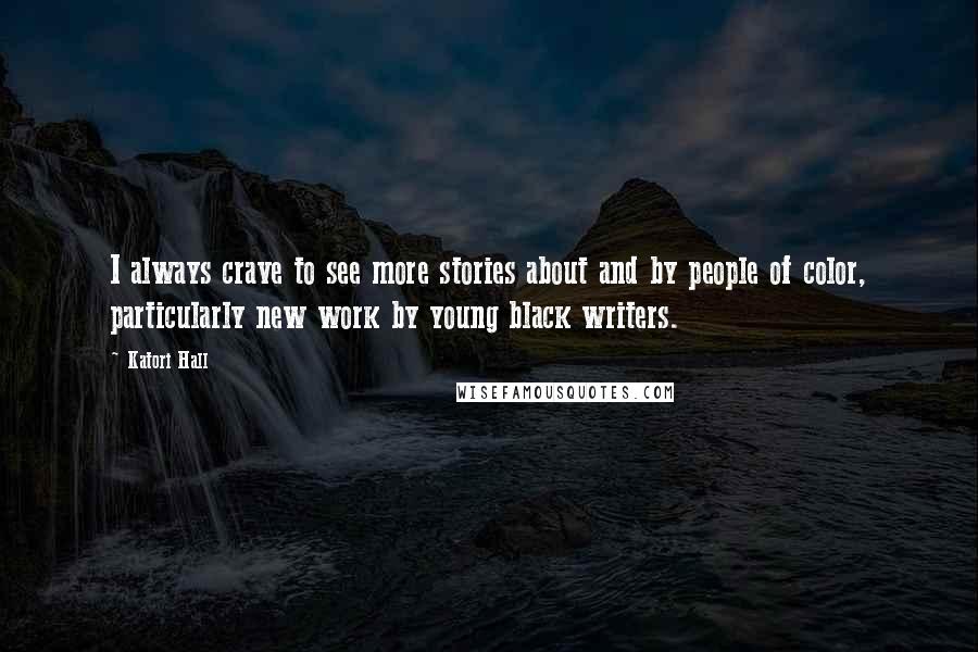 Katori Hall Quotes: I always crave to see more stories about and by people of color, particularly new work by young black writers.