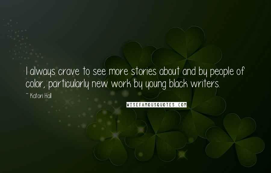 Katori Hall Quotes: I always crave to see more stories about and by people of color, particularly new work by young black writers.