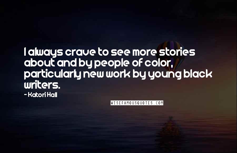 Katori Hall Quotes: I always crave to see more stories about and by people of color, particularly new work by young black writers.