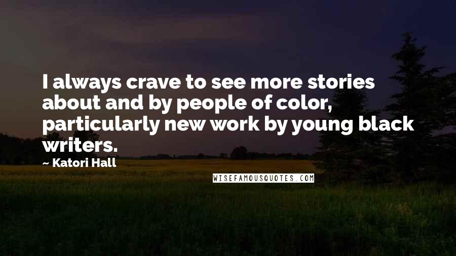 Katori Hall Quotes: I always crave to see more stories about and by people of color, particularly new work by young black writers.