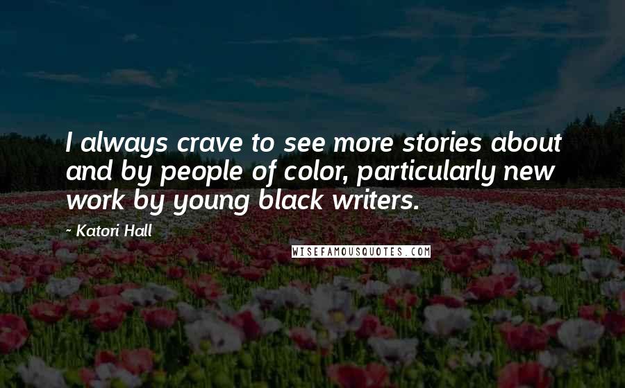 Katori Hall Quotes: I always crave to see more stories about and by people of color, particularly new work by young black writers.