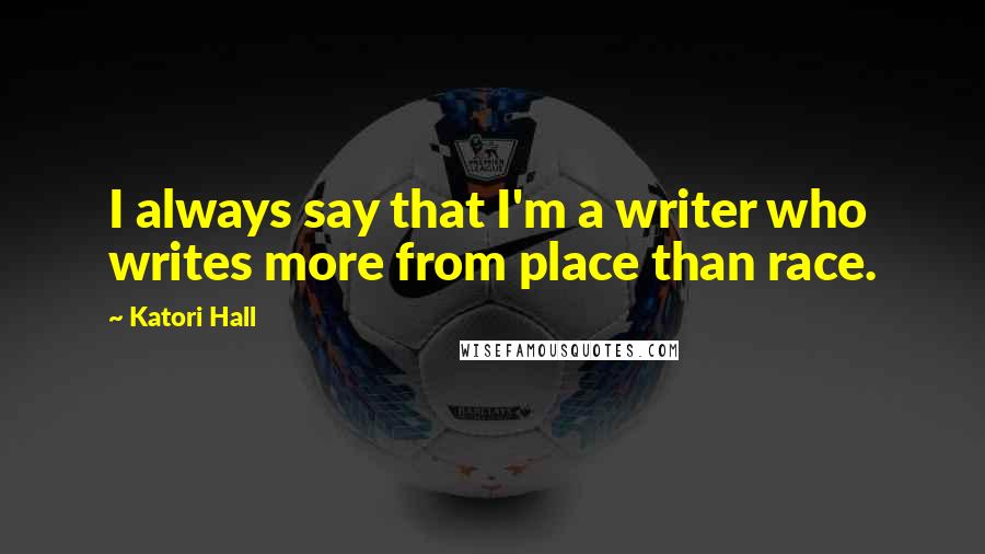 Katori Hall Quotes: I always say that I'm a writer who writes more from place than race.