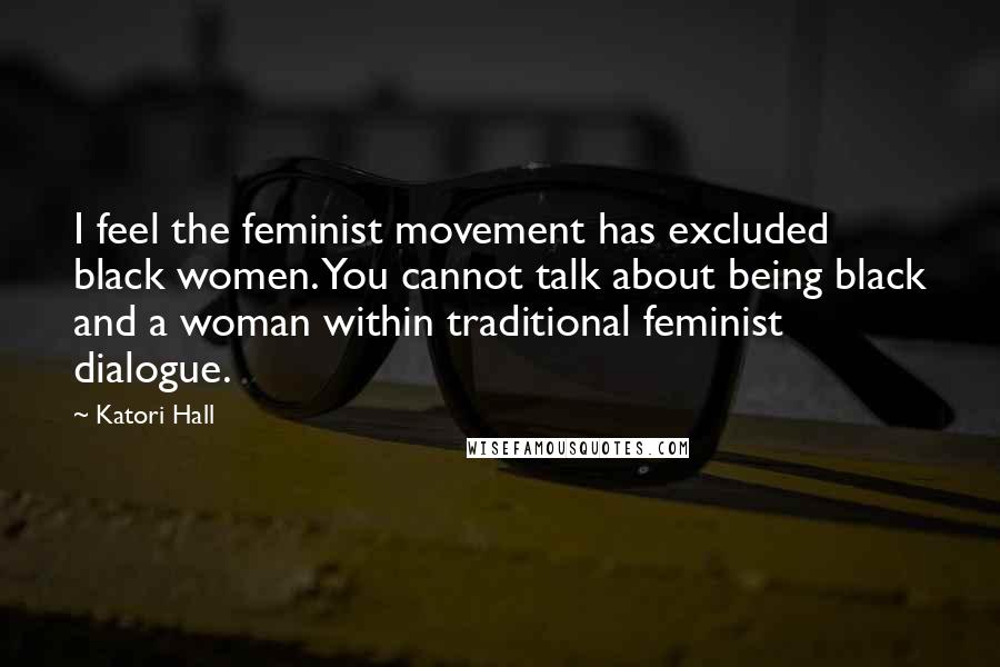 Katori Hall Quotes: I feel the feminist movement has excluded black women. You cannot talk about being black and a woman within traditional feminist dialogue.