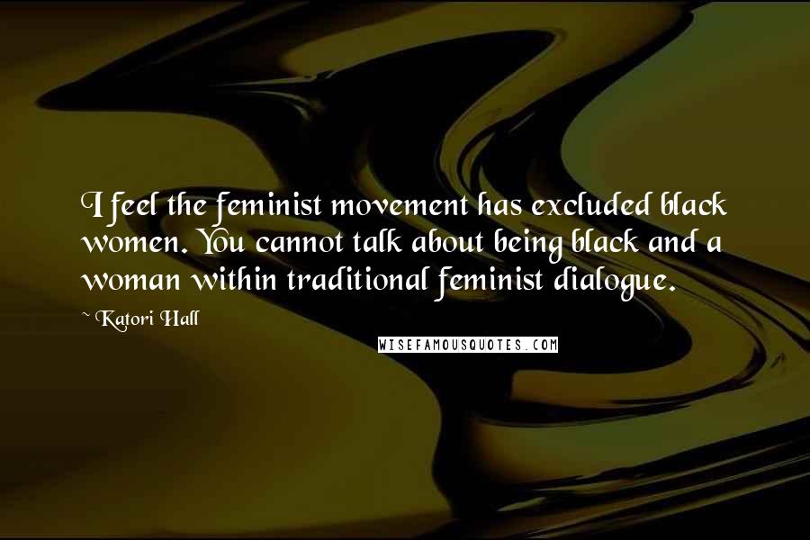 Katori Hall Quotes: I feel the feminist movement has excluded black women. You cannot talk about being black and a woman within traditional feminist dialogue.