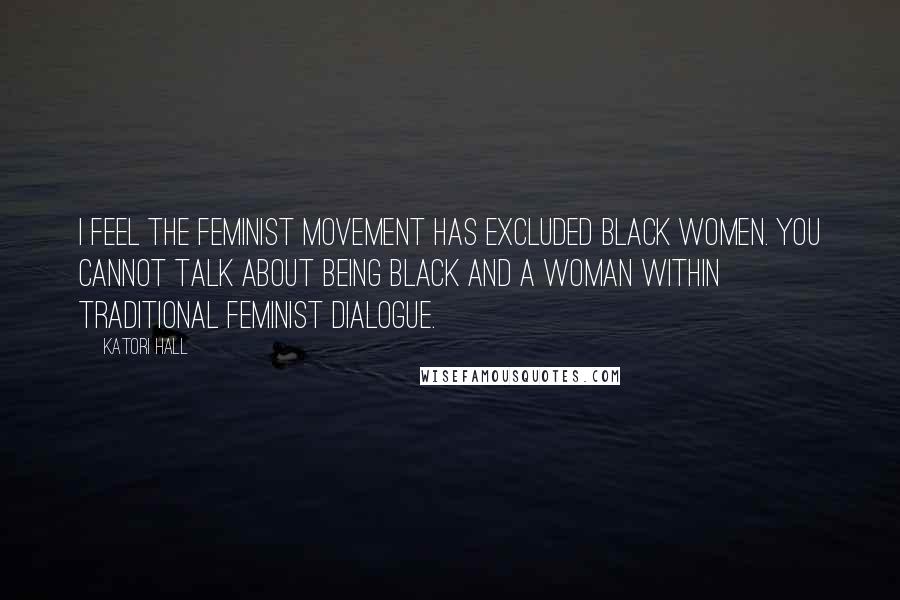 Katori Hall Quotes: I feel the feminist movement has excluded black women. You cannot talk about being black and a woman within traditional feminist dialogue.
