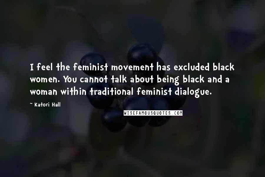 Katori Hall Quotes: I feel the feminist movement has excluded black women. You cannot talk about being black and a woman within traditional feminist dialogue.