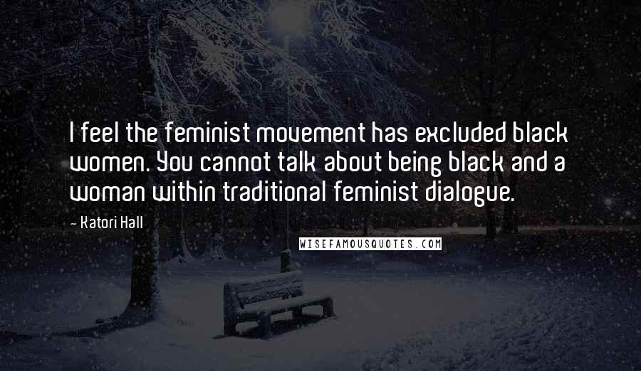 Katori Hall Quotes: I feel the feminist movement has excluded black women. You cannot talk about being black and a woman within traditional feminist dialogue.