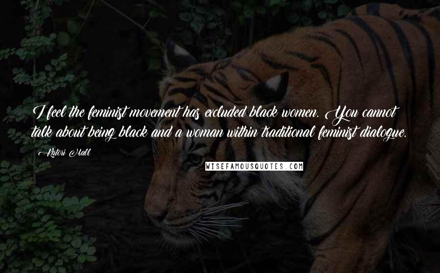 Katori Hall Quotes: I feel the feminist movement has excluded black women. You cannot talk about being black and a woman within traditional feminist dialogue.