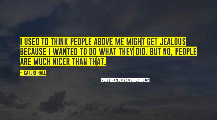 Katori Hall Quotes: I used to think people above me might get jealous because I wanted to do what they did. But no, people are much nicer than that.