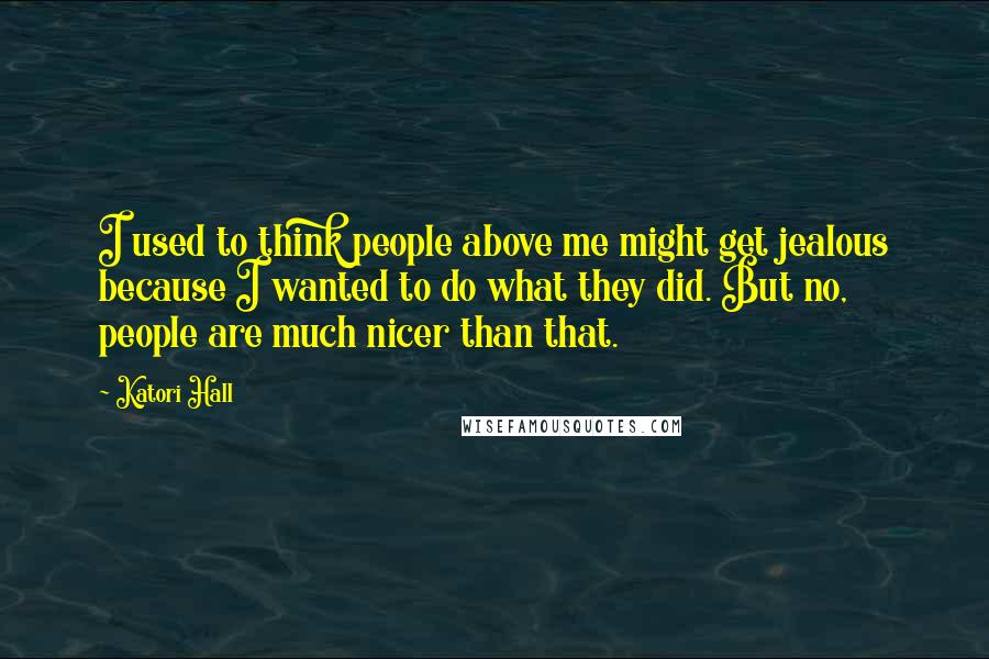 Katori Hall Quotes: I used to think people above me might get jealous because I wanted to do what they did. But no, people are much nicer than that.